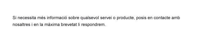 Si necessita més informació sobre qualsevol servei o producte, posis en contacte amb nosaltres i en la màxima brevetat li respondrem.
